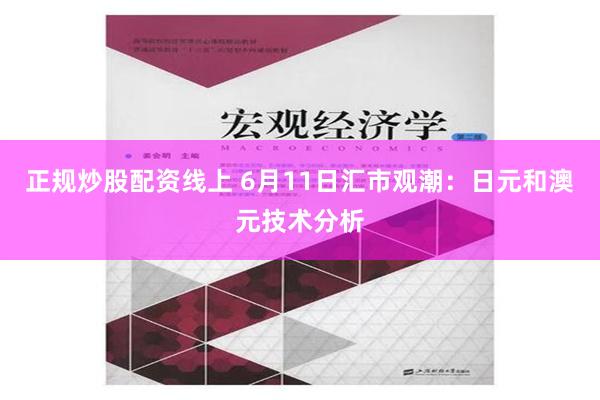 正规炒股配资线上 6月11日汇市观潮：日元和澳元技术分析