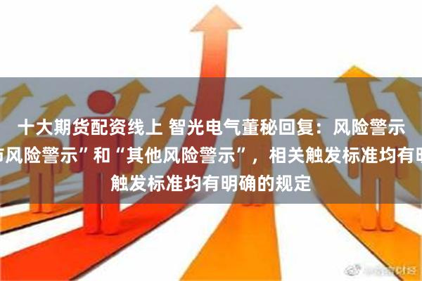 十大期货配资线上 智光电气董秘回复：风险警示分为“退市风险警示”和“其他风险警示”，相关触发标准均有明确的规定