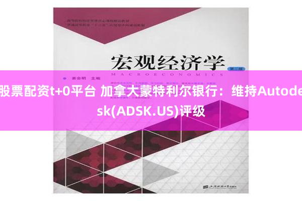 股票配资t+0平台 加拿大蒙特利尔银行：维持Autodesk(ADSK.US)评级