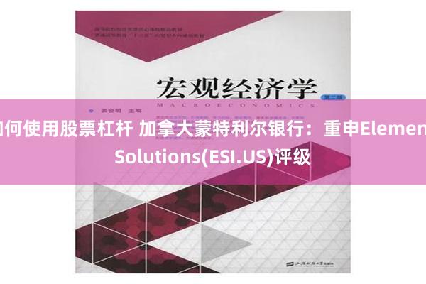 如何使用股票杠杆 加拿大蒙特利尔银行：重申Element Solutions(ESI.US)评级