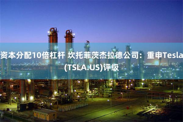 资本分配10倍杠杆 坎托菲茨杰拉德公司：重申Tesla(TSLA.US)评级