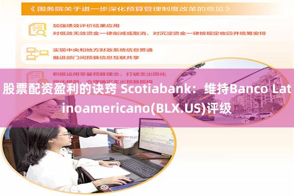 股票配资盈利的诀窍 Scotiabank：维持Banco Latinoamericano(BLX.US)评级