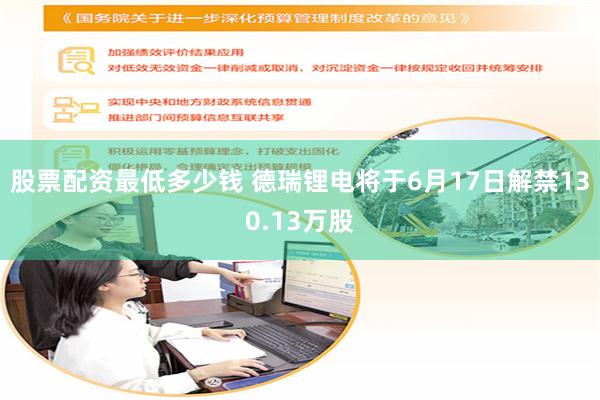 股票配资最低多少钱 德瑞锂电将于6月17日解禁130.13万股