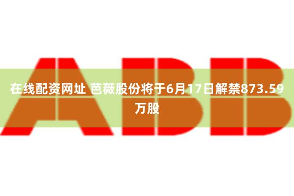 在线配资网址 芭薇股份将于6月17日解禁873.59万股