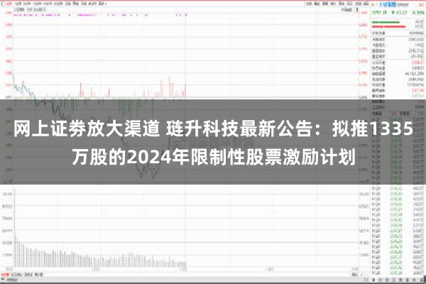 网上证劵放大渠道 琏升科技最新公告：拟推1335万股的2024年限制性股票激励计划