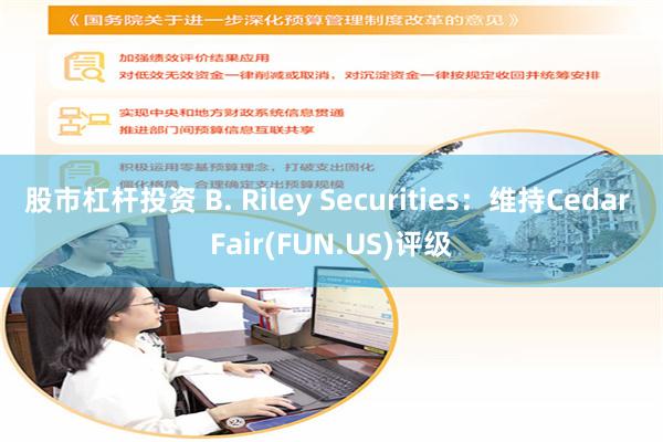 股市杠杆投资 B. Riley Securities：维持Cedar Fair(FUN.US)评级