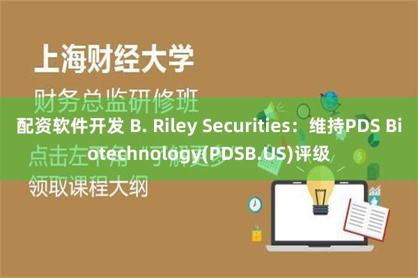 配资软件开发 B. Riley Securities：维持PDS Biotechnology(PDSB.US)评级