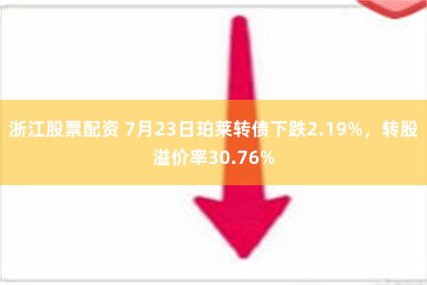 浙江股票配资 7月23日珀莱转债下跌2.19%，转股溢价率30.76%