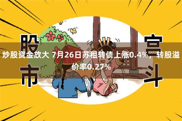 炒股资金放大 7月26日苏租转债上涨0.4%，转股溢价率0.27%