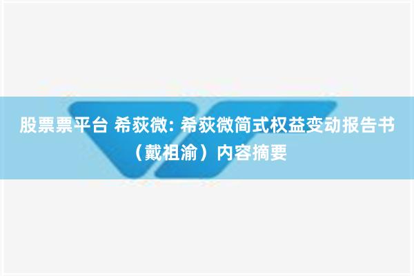 股票票平台 希荻微: 希荻微简式权益变动报告书（戴祖渝）内容摘要