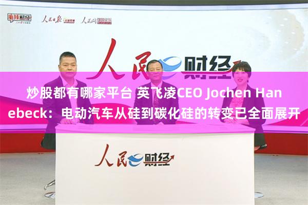 炒股都有哪家平台 英飞凌CEO Jochen Hanebeck：电动汽车从硅到碳化硅的转变已全面展开