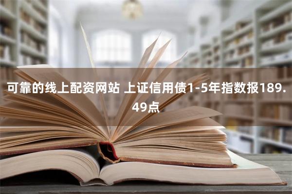 可靠的线上配资网站 上证信用债1-5年指数报189.49点