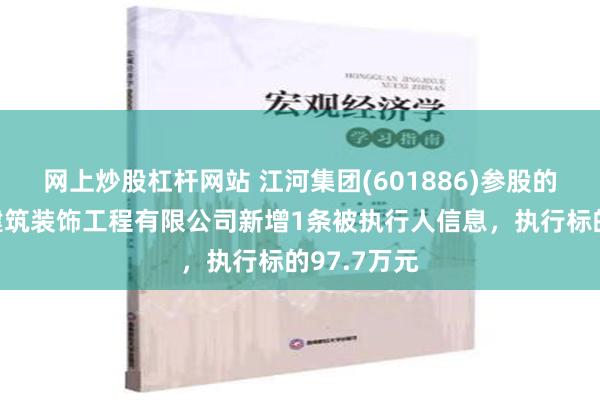 网上炒股杠杆网站 江河集团(601886)参股的北京港源建筑装饰工程有限公司新增1条被执行人信息，执行标的97.7万元