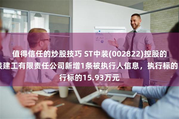 值得信任的炒股技巧 ST中装(002822)控股的深圳市中装建工有限责任公司新增1条被执行人信息，执行标的15.93万元