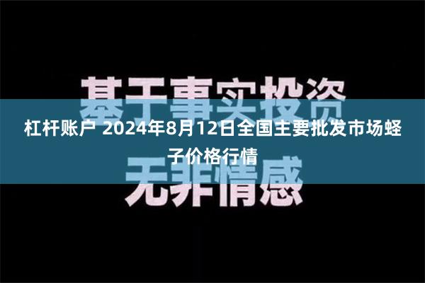 杠杆账户 2024年8月12日全国主要批发市场蛏子价格行情