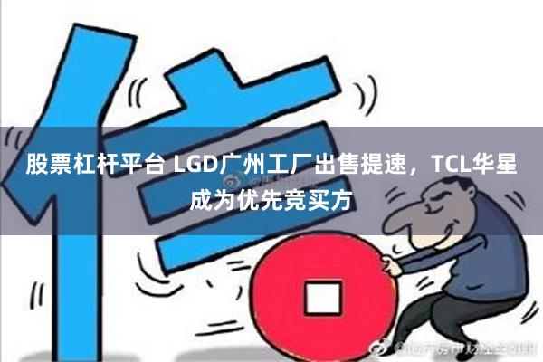 股票杠杆平台 LGD广州工厂出售提速，TCL华星成为优先竞买方