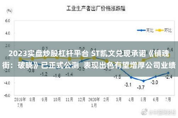 2023实盘炒股杠杆平台 ST凯文兑现承诺《镇魂街：破晓》已正式公测  表现出色有望增厚公司业绩