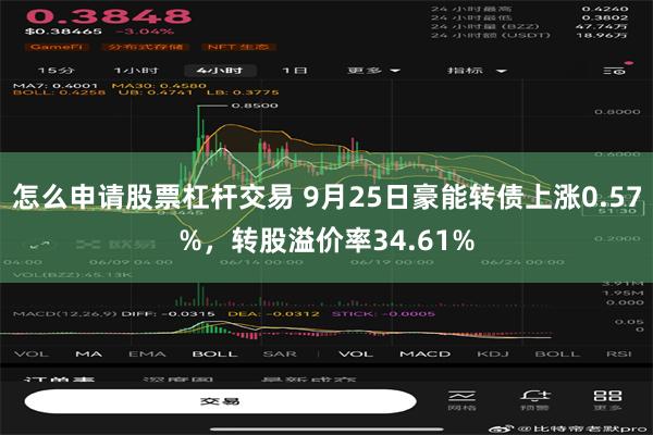 怎么申请股票杠杆交易 9月25日豪能转债上涨0.57%，转股溢价率34.61%