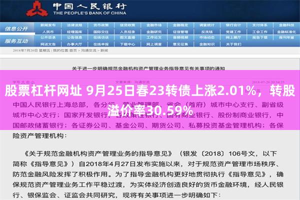 股票杠杆网址 9月25日春23转债上涨2.01%，转股溢价率30.59%