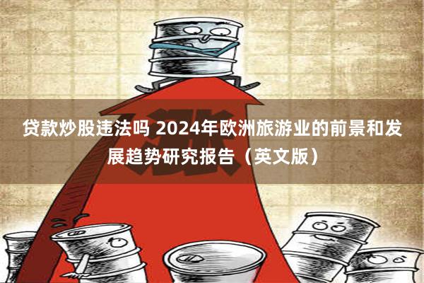 贷款炒股违法吗 2024年欧洲旅游业的前景和发展趋势研究报告（英文版）