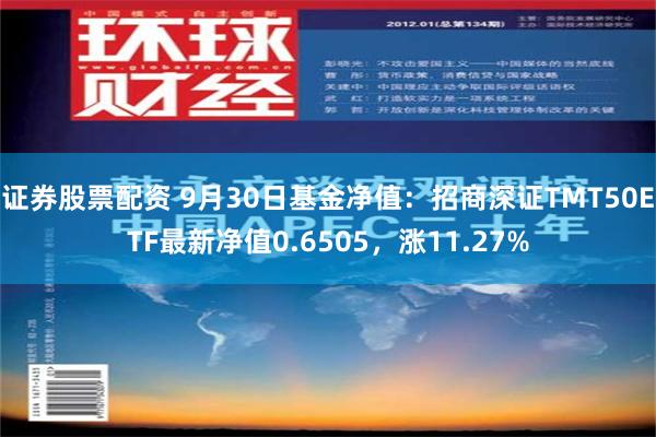 证券股票配资 9月30日基金净值：招商深证TMT50ETF最新净值0.6505，涨11.27%