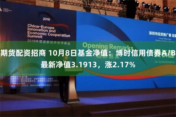 期货配资招商 10月8日基金净值：博时信用债券A/B最新净值3.1913，涨2.17%