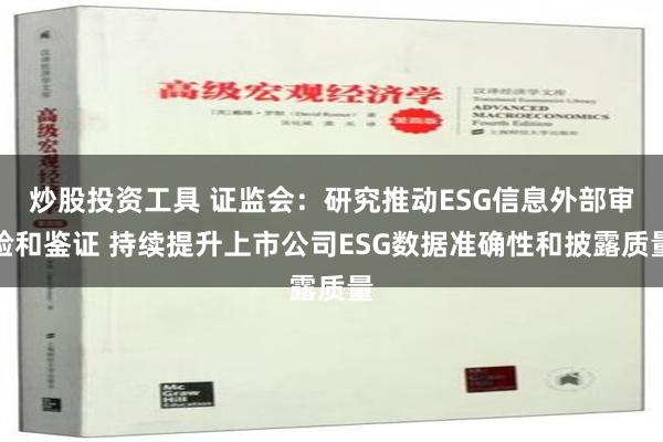 炒股投资工具 证监会：研究推动ESG信息外部审验和鉴证 持续提升上市公司ESG数据准确性和披露质量