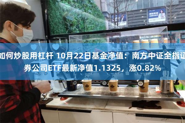 如何炒股用杠杆 10月22日基金净值：南方中证全指证券公司ETF最新净值1.1325，涨0.82%