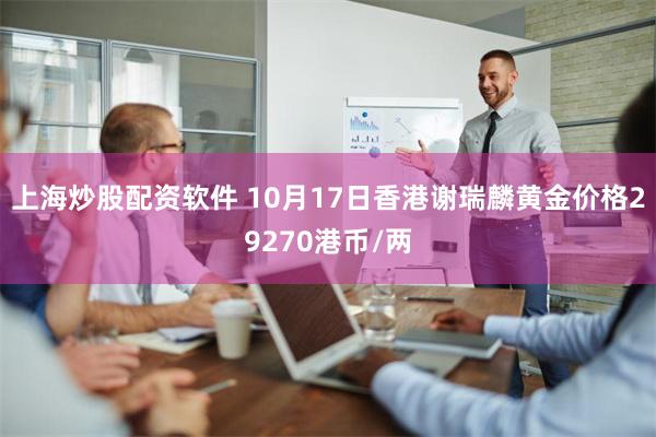 上海炒股配资软件 10月17日香港谢瑞麟黄金价格29270港币/两