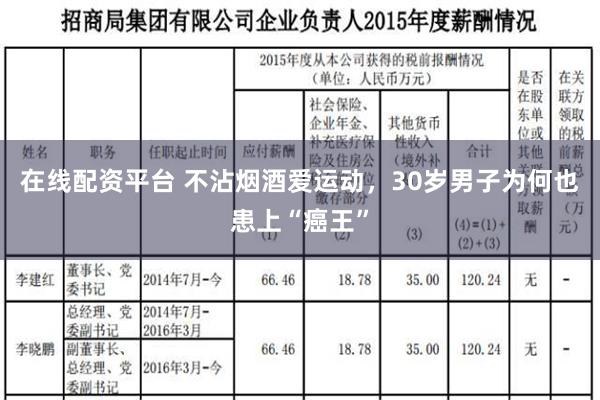 在线配资平台 不沾烟酒爱运动，30岁男子为何也患上“癌王”