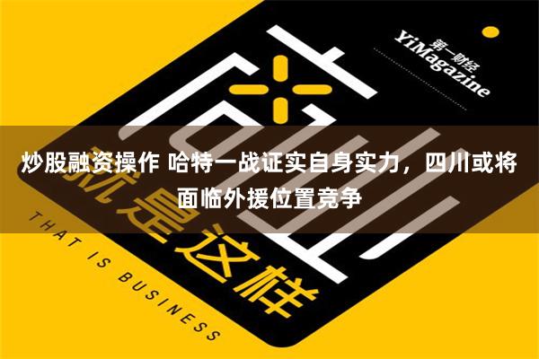 炒股融资操作 哈特一战证实自身实力，四川或将面临外援位置竞争