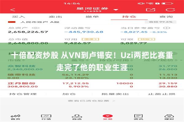 十倍配资炒股 从VN到卢锡安！Uzi两把比赛重走完了他的职业生涯