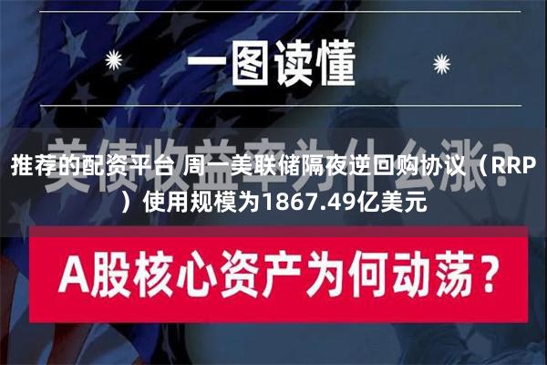 推荐的配资平台 周一美联储隔夜逆回购协议（RRP）使用规模为1867.49亿美元