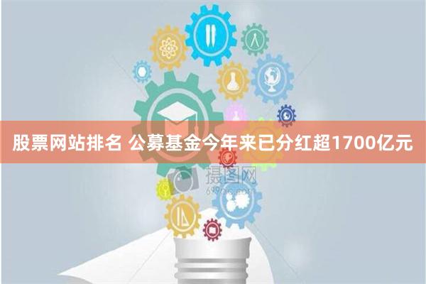 股票网站排名 公募基金今年来已分红超1700亿元