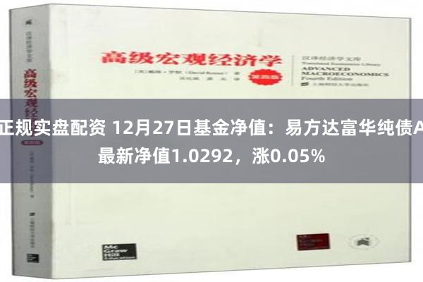 正规实盘配资 12月27日基金净值：易方达富华纯债A最新净值1.0292，涨0.05%