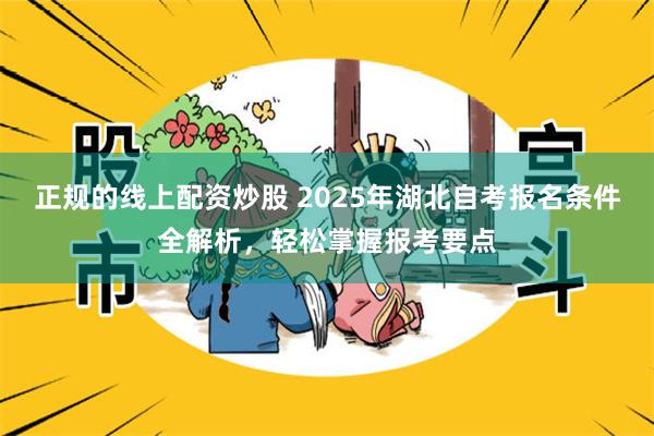 正规的线上配资炒股 2025年湖北自考报名条件全解析，轻松掌握报考要点