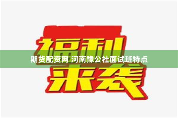 期货配资网 河南豫公社面试班特点