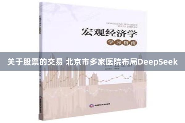 关于股票的交易 北京市多家医院布局DeepSeek